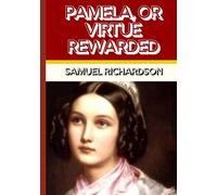 PAMELA, OR VIRTUE REWARDED: The Groundbreaking Novel of Innocence, Temptation, and the Triumph of Virtue