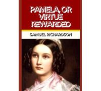 PAMELA, OR VIRTUE REWARDED: The Groundbreaking Novel of Innocence, Temptation, and the Triumph of Virtue