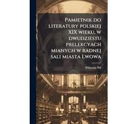 Pamietnik do literatury polskiej XIX wieku, w dwudziestu prelekcyach mianych w radnej sali miasta Lwowa