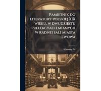 Pamietnik do literatury polskiej XIX wieku, w dwudziestu prelekcyach mianych w radnej sali miasta Lwowa