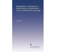 Pamphleteer, dedicated to both houses of parliament, to be continued occasionally: Volume 1