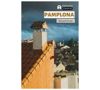 Pamplona Reiseführer: Reiseplanung, Unterkünfte, Sehenswürdigkeiten, San Fermín Festival, Kulinarisches, Tagesausflüge und Routenvorschläge
