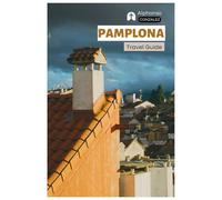 Pamplona Travel Guide: Trip Planning, Where to Stay, Attractions, San Fermín Festival, Food, Day Trips, and Itineraries