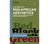 Pan-African Aesthetics: Colonial to Postcolonial Struggles for Definitions (1956-2016): 19 (Dialectics of the Global, 19)