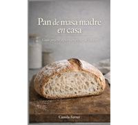 Pan de masa madre en casa: Guía práctica para empezar desde cero