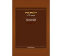 Pan Dulce of Nicaragua: Traditional Sweet Breads, Cookies, Cakes, and Pastries from the Heart of Central America