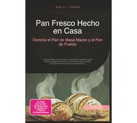 Pan Fresco Hecho en Casa: Domina el Pan de Masa Madre y el Pan de Pueblo