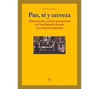 Pan, té y cerveza: Alimentación, cocina y gastronomía en Gran Bretaña durante la revolución industrial (La Comida de la Vida)