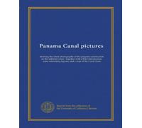 Panama Canal pictures: showing the latest photographs of the progress construction on the isthmian canal : together with a brief introduction, some interesting figures, and a map of the Canal Zone