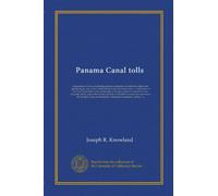 Panama Canal tolls: symposium of views protesting against a surrender of American rights and upholding the side of the United States in the toll ... nations to interfere in our domestic...