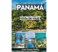 PANAMÁ GUÍA DE VIAJE 2026: Explora horizontes y pueblos atemporales, islas caribeñas prístinas, selvas tropicales, escapadas al Pacífico, culturas, aventuras y experiencias en América Central.