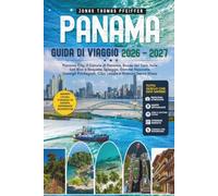 PANAMA GUIDA DI VIAGGIO 2026 - 2027: Panama City, il Canale di Panama, Bocas del Toro, Isole San Blas e Boquete, Spiagge, Gemme Nascoste, Consigli Privilegiati, Cibo Locale e Itinerari Senza Stress