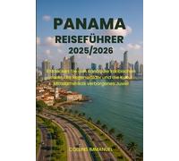 PANAMA REISEFÜHRER 2025/2026: Entdecken Sie den Kanal, die karibischen Inseln, die Regenwälder und die Kultur Mittelamerikas verborgenes Juwel