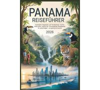 Panama Reiseführer 2026: Inselhüpfen, Regenwald- und Tierabenteuer, Surfen, Lokale Kultur, Abseits der Touristenpfade, Reiseplanung für jedes Budget - von günstig bis luxuriös