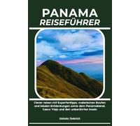 PANAMA REISEFÜHRER: Clever reisen mit Expertentipps, malerischen Routen und lokalen Entdeckungen sowie dem Panamakanal, Casco Viejo und den unberührten Inseln