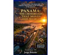 PANAMA: THE CROSSROADS THAT MOVES THE WORLD: Infrastructure, Free Trade Zones and Investment Opportunities at the Commercial Epicenter of the Americas