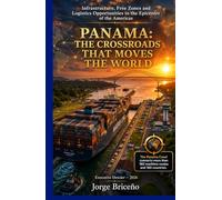 PANAMA: THE CROSSROADS THAT MOVES THE WORLD: Infrastructure, Free Trade Zones and Investment Opportunities at the Commercial Epicenter of the Americas