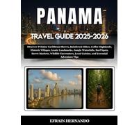 Panama Travel Guide 2025-2026: Discover Pristine Caribbean Shores, Rainforest Hikes, Coffee Highlands, Historic Villages, Iconic Landmarks, Jungle ... Local Cuisine, and Essential Adventure Tips