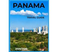 Panama Travel Guide 2025: The Ultimate Travel Guide to Hidden Paradises, Food, Culture, from Luxury Retreats to Budget-Friendly Adventures