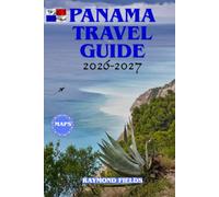 Panama Travel Guide 2026-2027: Explore Central America's iconic Canal, San Blas Islands, Bocas del Toro & Boquete with Top Attractions, Beaches, ... Local Food, Insider Travel Tips and maps
