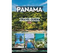 PANAMA TRAVEL GUIDE 2026: Explore skylines and old quarters, pristine Caribbean islands, rainforests, Pacific escapes, cultures, adventures, experiences, and the heart of Central America