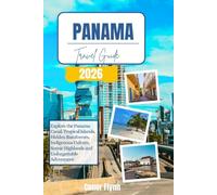 Panama Travel Guide 2026: Explore the Panama Canal, Tropical Islands, Hidden Rainforests, Indigenous Culture, Scenic Highlands and Unforgettable Adventures