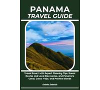 PANAMA TRAVEL GUIDE: Travel Smart with Expert Planning Tips, Scenic Routes and Local Discoveries, and Panama’s Canal, Casco Viejo, and Pristine Islands