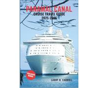 PANAMAL CANAL CRUISE TRAVEL GUIDE 2025-2026: Navigate the Legendary Waterway, Explore Stunning Destinations, and Experience the Heart of Central America