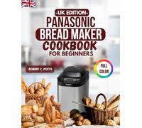 Panasonic Bread Maker Cookbook for Beginners UK Edition: Easy, Foolproof Recipes for Fresh Homemade Dough & More