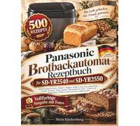 PANASONIC BROTBACKAUTOMAT REZEPTBUCH FÜR SD-YR2540 UND SD-YR2550: 500 Rezepte Für Brot, Vollkorn, Roggen, Dinkel, Sauerteig, Glutenfreies Backen, ... Programme, Größen Und Funktionen Abgestimmt