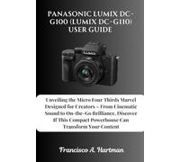 Panasonic Lumix DC-G100 (Lumix DC-G110) User Guide: Unveiling the Micro Four Thirds Marvel Designed for Creators - From Cinematic Sound to On-the-Go ... Compact Powerhouse Can Transform Your Content
