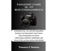 Panasonic Lumix DC-G9 Benutzerhandbuch: Entdecken Sie, wie sich die legendäre Kamera von Panasonic vom Traum eines Fotografen zu einem vollwertigen ... mit einem Erbe an Innovation entwickelte