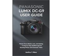 Panasonic Lumix DC-G9 User Guide: Master Every Button, Lens, and Setting - A Step-by-Step Walkthrough for Stunning Photos and Cinematic Video