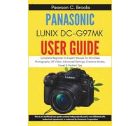 Panasonic Lumix DC-G97MK User Guide: Complete Beginner-to-Expert Manual for Mirrorless Photography, 4K Video, Advanced Settings, Creative Modes, Travel & Portrait Tips