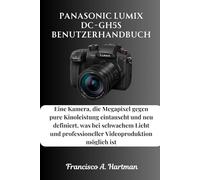 Panasonic Lumix DC-GH5S Benutzerhandbuch: Eine Kamera, die Megapixel gegen pure Kinoleistung eintauscht und neu definiert, was bei schwachem Licht und professioneller Videoproduktion möglich ist