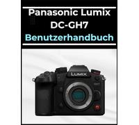Panasonic Lumix DC-GH7 Benutzerhandbuch: Das A-bis-Z-Handbuch für Anfänger und Senioren: Meistern Sie Ihre Fotos und Videos in einfachen Schritten.