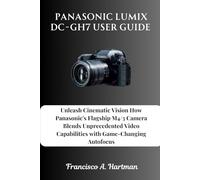 Panasonic Lumix DC-GH7 User Guide: Unleash Cinematic Vision How Panasonic's Flagship M4/3 Camera Blends Unprecedented Video Capabilities with Game-Changing Autofocus