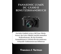 Panasonic Lumix DC-LX100 II Benutzerhandbuch: Ein tiefer Einblick in den 17MP Four Thirds-Sensor, das Leica-Objektiv und die manuellen Bedienelemente, ... Fotografie-Enthusiasten neu definieren