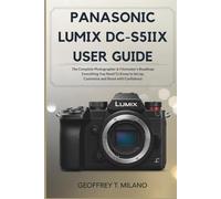 Panasonic Lumix DC-S5IIX User Guide: The Complete Photographer & Filmmaker’s Roadmap - Everything You Need to Know to Set Up, Customize and Shoot with Confidence