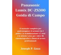 Panasonic Lumix DC-ZS300 Guida di Campo: Il manuale completo per padroneggiare il sensore da 1 pollice, la stabilizzazione a 5 assi e le ottiche Leica ... e flussi di lavoro professionali