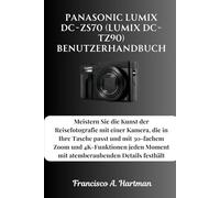 Panasonic Lumix DC-ZS70 (Lumix DC-TZ90) Benutzerhandbuch: Meistern Sie die Kunst der Reisefotografie mit einer Kamera, die in Ihre Tasche passt und ... Moment mit atemberaubenden Details festhält