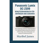 Panasonic Lumix DC-ZS99 Benutzerhandbuch für Anfänger und Senioren: Das vollständige Schritt-für-Schritt-Handbuch zur mühelosen Beherrschung Ihrer Kamera - einfache Tipps