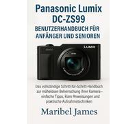 Panasonic Lumix DC-ZS99 Benutzerhandbuch für Anfänger und Senioren: Das vollständige Schritt-für-Schritt-Handbuch zur mühelosen Beherrschung Ihrer Kamera - einfache Tipps