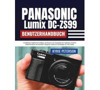 Panasonic Lumix DC-ZS99 (DC-TZ99) Benutzerhandbuch: Detailliertes Handbuch für Anfänger und Senioren zum Freischalten von Funktionen, kreativen Bedienelementen und mühelosem Videografie