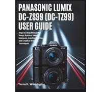 Panasonic Lumix DC-ZS99 (DC-TZ99) User Guide: Step-by-Step Manual for Setup, Buttons, Menus, Exposure, Autofocus, Video, and Creative Shooting Techniques