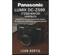 Panasonic Lumix DC-ZS99 (TZ99) Benutzerhandbuch: Entfesseln Sie das volle Potenzial Ihrer Kamera mit Expertentipps, Einstellungen und Aufnahmetechniken