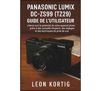 Panasonic Lumix DC-ZS99 (TZ99) Guide de l’utilisateur: Libérez tout le potentiel de votre appareil photo grâce à des conseils d’experts, des réglages et des techniques de prise de vue