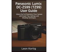 Panasonic Lumix DC-ZS99 (TZ99) User Guide: Unlock the Full Potential of Your Camera with Expert Tips, Settings, and Shooting Techniques
