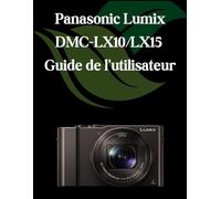 Panasonic Lumix DMC-LX10/LX15 Guide de l'utilisateur: Un manuel complet et détaillé pour les photographes et les créatifs pour les débutants et les seniors, des conseils de dépannage