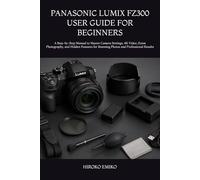PANASONIC LUMIX FZ300 USER GUIDE FOR BEGINNERS: A Step-by-Step Manual to Master Camera Settings, 4K Video, Zoom Photography, and Hidden Features for Stunning Photos and Professional Results
